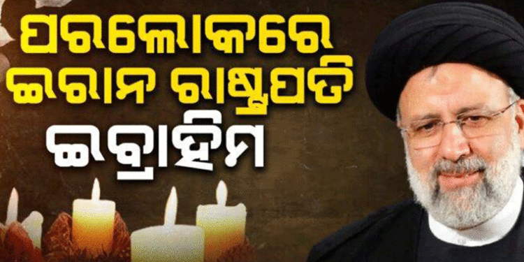 ହେଲିକପ୍ଟର ଦୁର୍ଘଟଣାରେ ଇରାନ ରାଷ୍ଟ୍ରପତି ଇବ୍ରାହିମ ରଇସିଙ୍କ ମୃତ୍ୟୁ