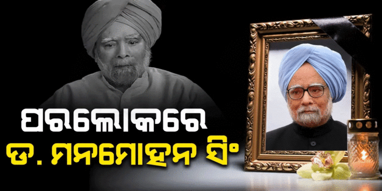 ପୂର୍ବତନ ପ୍ରଧାନମନ୍ତ୍ରୀ ଡ. ମନମୋହନ ସିଂଙ୍କ ପରଲୋକ