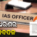 ଓଡ଼ିଶା ପ୍ରଶାସନିକ ସ୍ତରରେ ବଡ଼ ଧରଣର ଅଦଳବଦଳ, ୭ IAS ଅଫିସରଙ୍କୁ ମିଳିଲା ନୂଆ ଦାୟିତ୍ୱ